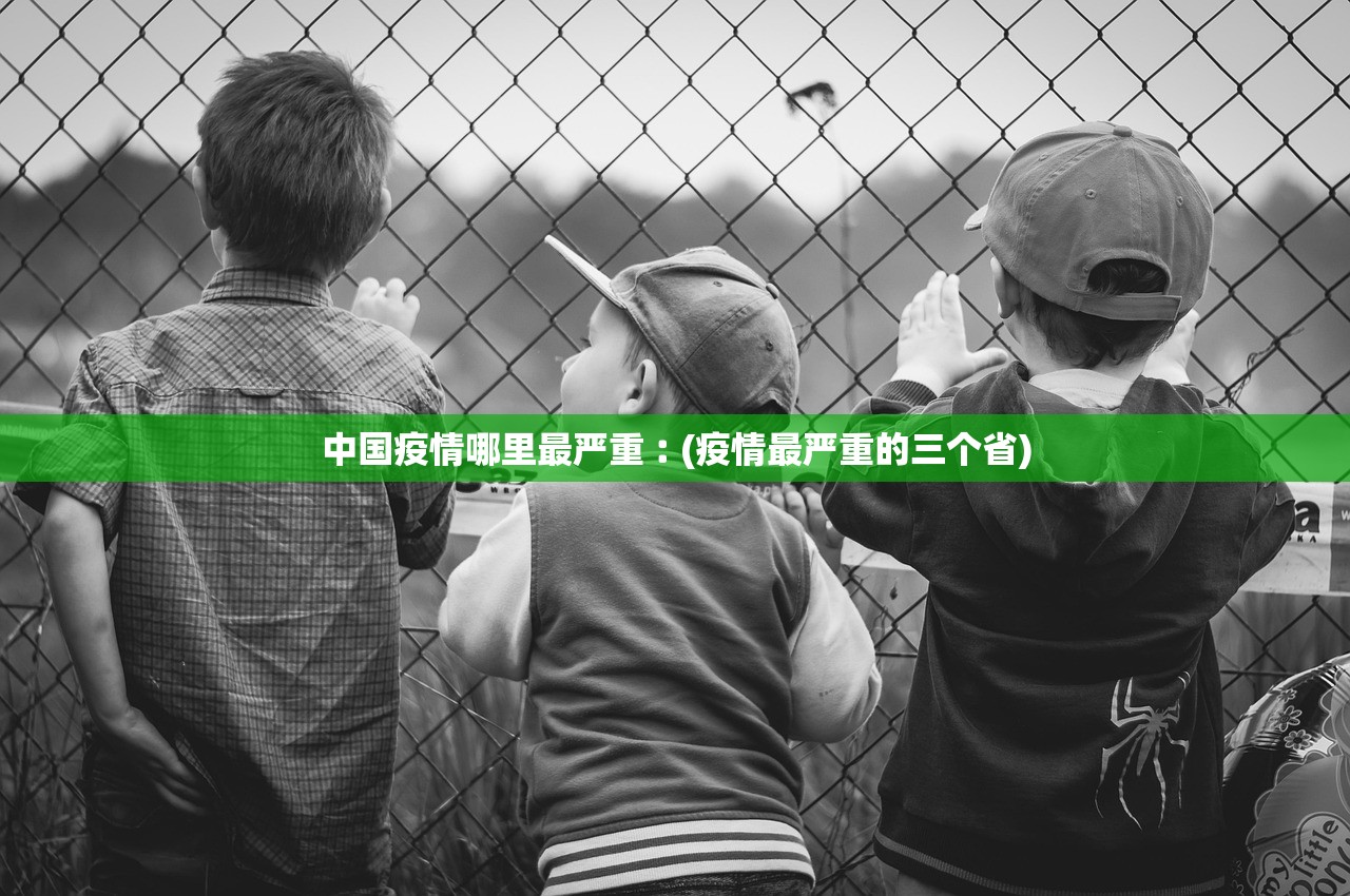 中国疫情哪里最严重︰(疫情最严重的三个省) 中国疫情哪里最严重︰(疫情最严重的三个省)