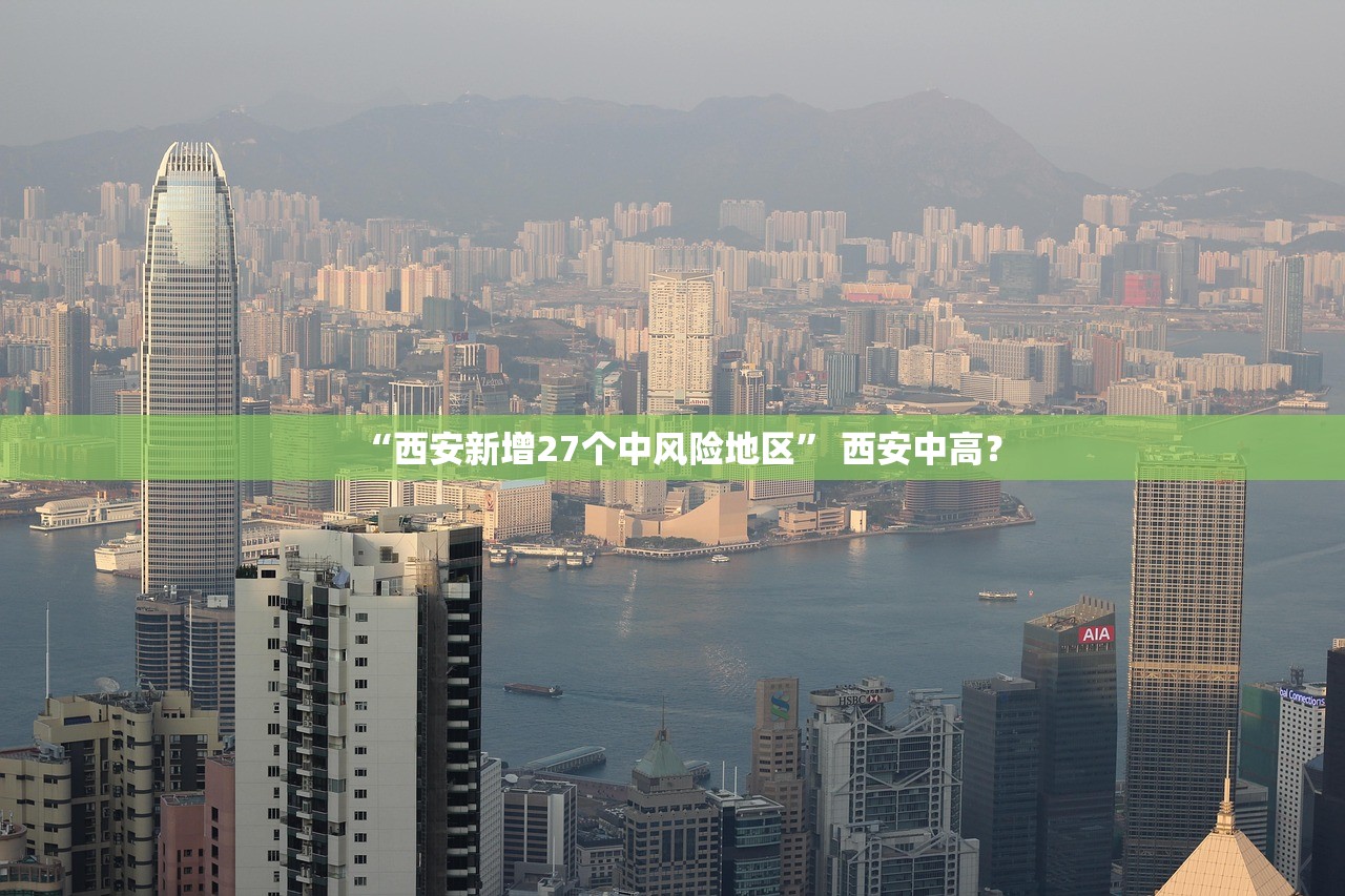 “西安新增27个中风险地区” 西安中高？