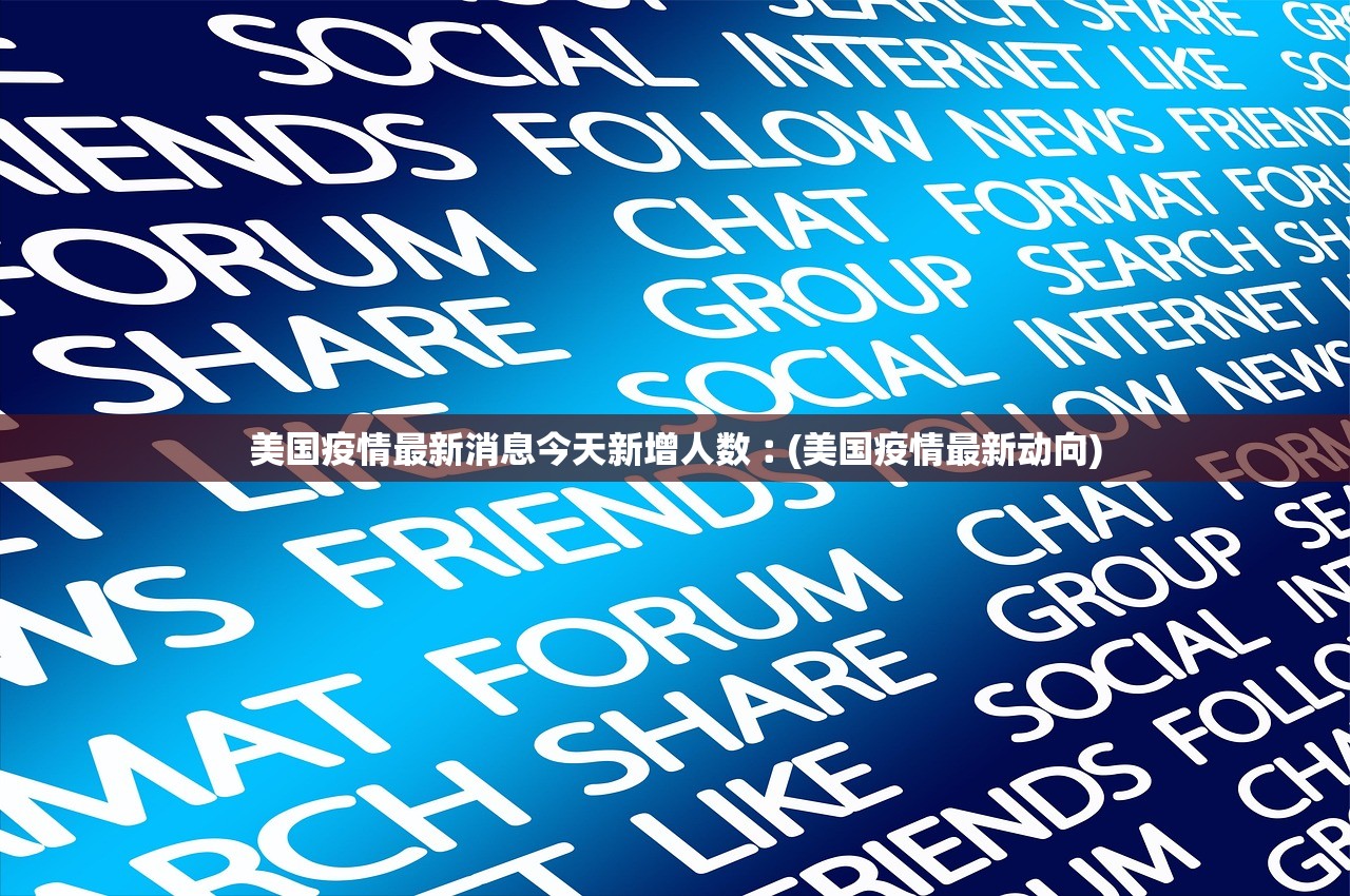 美国疫情最新消息今天新增人数︰(美国疫情最新动向) 美国疫情最新消息今天新增人数︰(美国疫情最新动向)