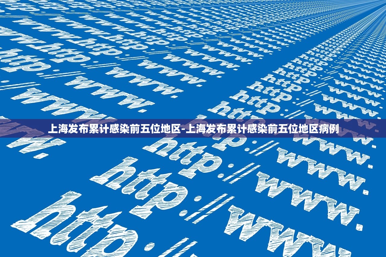 上海发布累计感染前五位地区-上海发布累计感染前五位地区病例 上海发布累计感染前五位地区-上海发布累计感染前五位地区病例