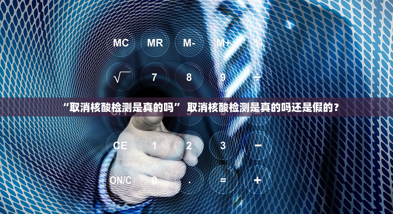 “取消核酸检测是真的吗	” 取消核酸检测是真的吗还是假的？
