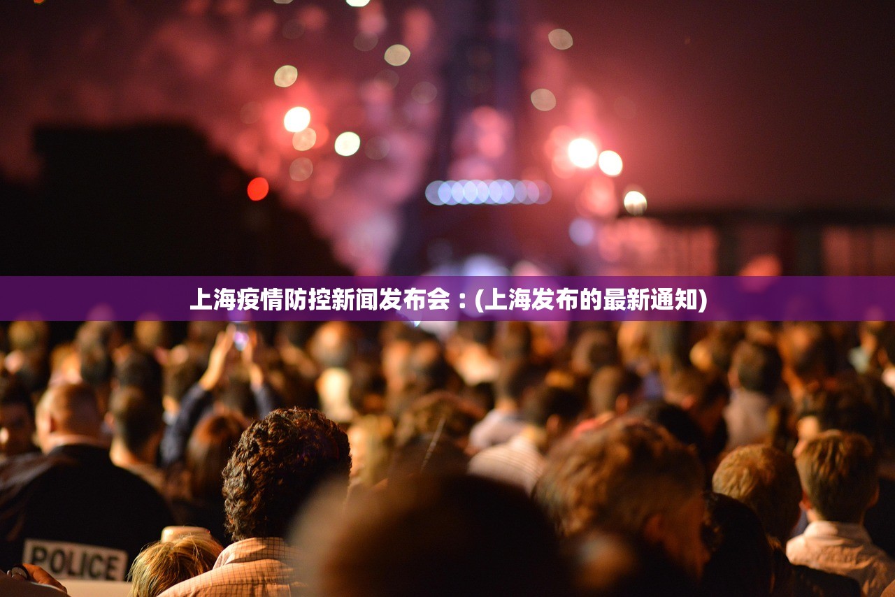 上海疫情防控新闻发布会︰(上海发布的最新通知) 上海疫情防控新闻发布会︰(上海发布的最新通知)