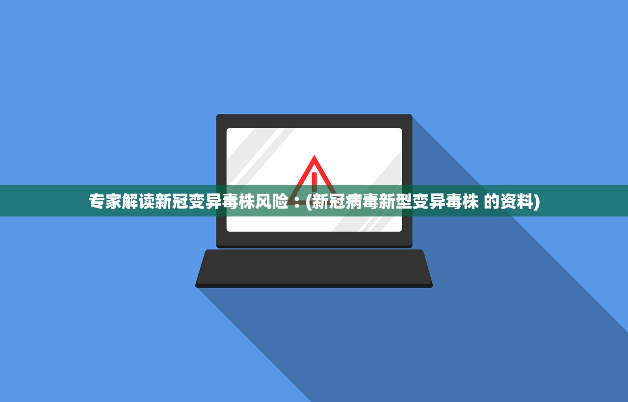 专家解读新冠变异毒株风险︰(新冠病毒新型变异毒株 的资料) 专家解读新冠变异毒株风险︰(新冠病毒新型变异毒株 的资料)