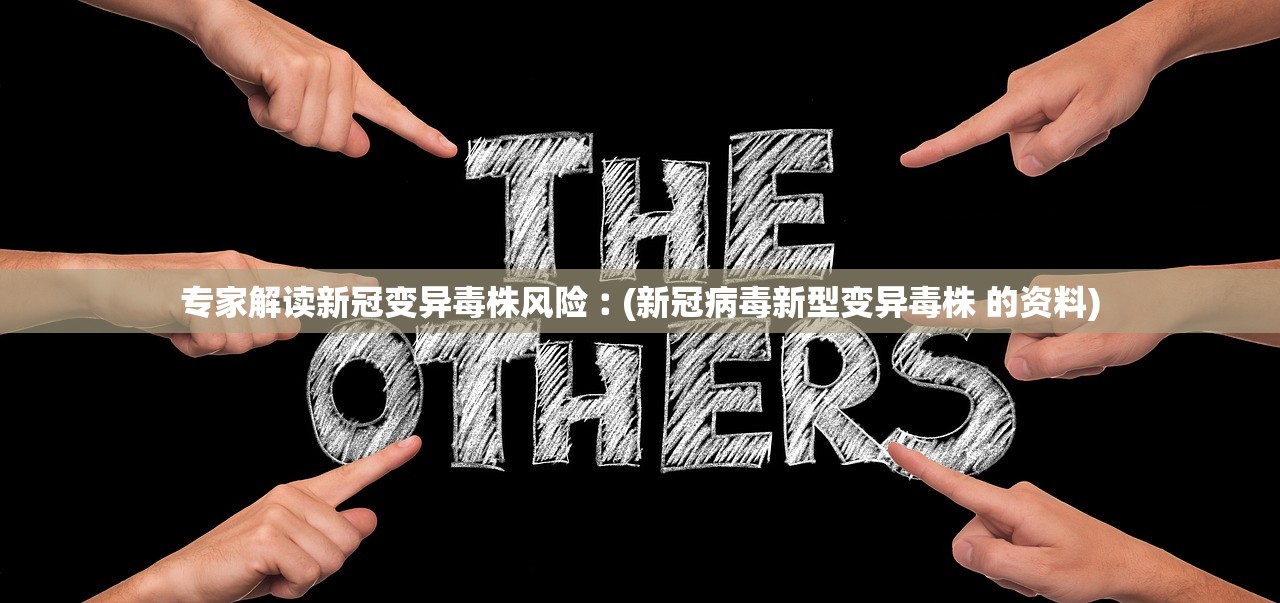 专家解读新冠变异毒株风险︰(新冠病毒新型变异毒株 的资料) 专家解读新冠变异毒株风险︰(新冠病毒新型变异毒株 的资料)