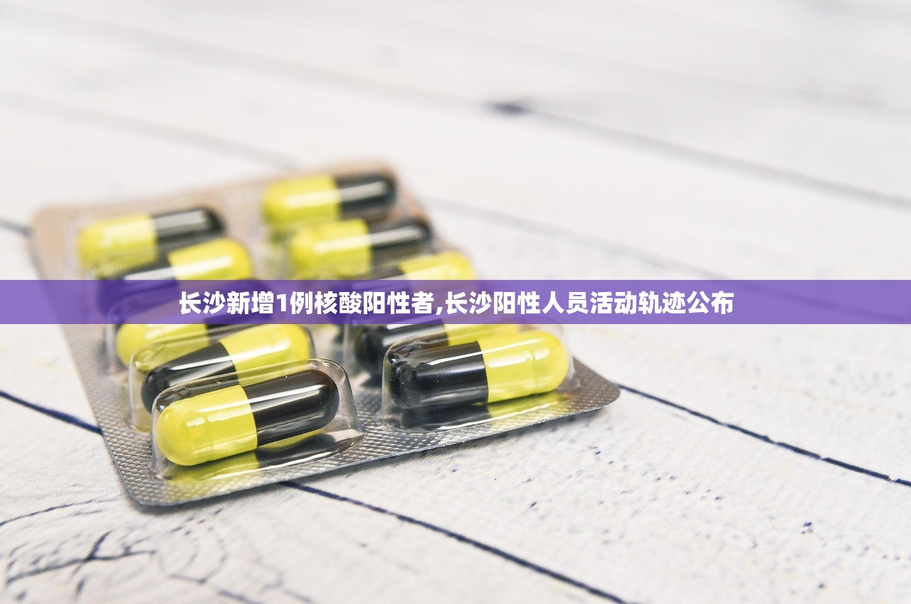 长沙新增1例核酸阳性者,长沙阳性人员活动轨迹公布 长沙新增1例核酸阳性者,长沙阳性人员活动轨迹公布