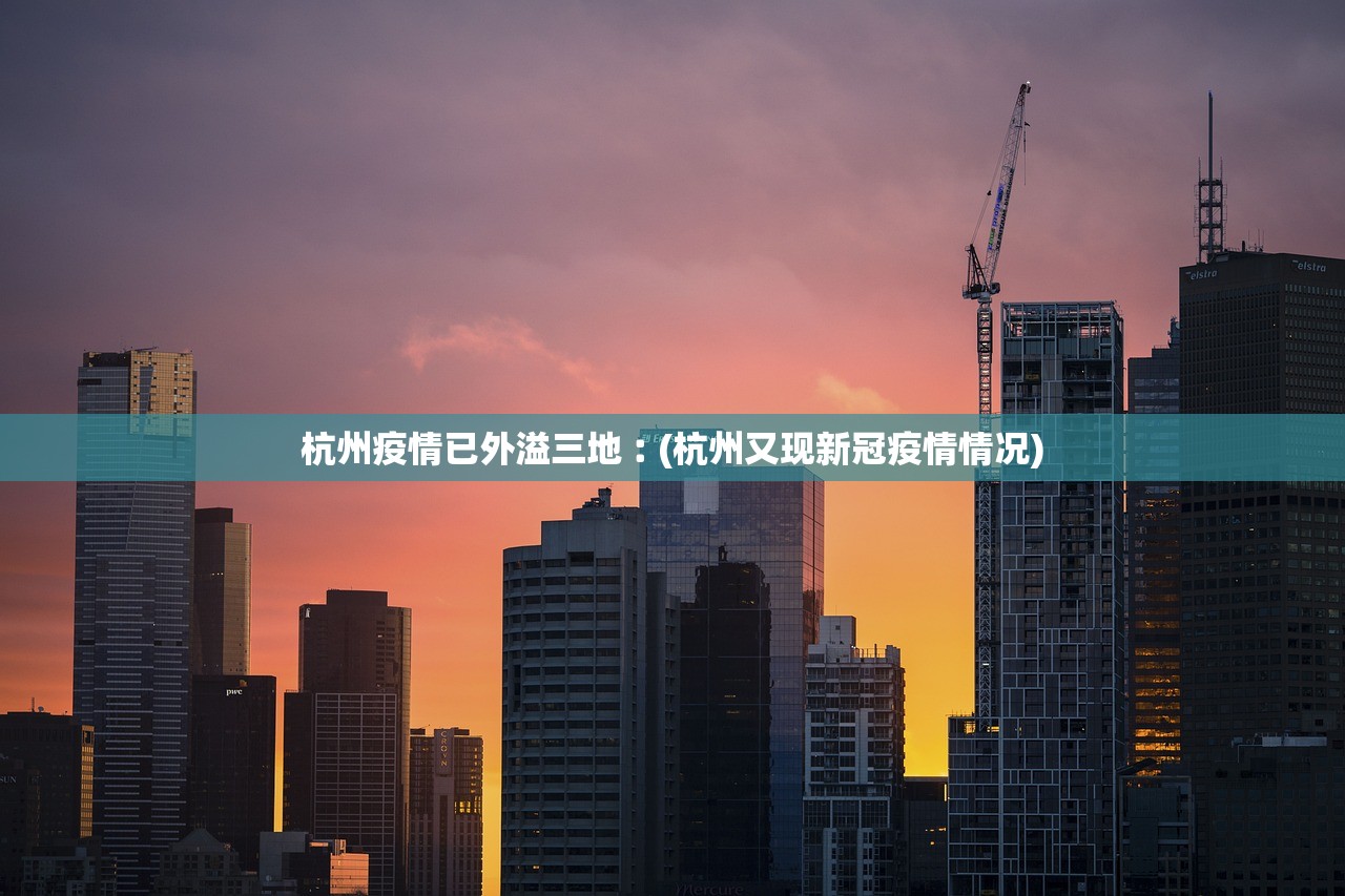 杭州疫情已外溢三地︰(杭州又现新冠疫情情况)