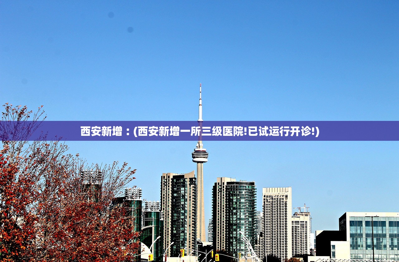 西安新增︰(西安新增一所三级医院!已试运行开诊!) 西安新增︰(西安新增一所三级医院!已试运行开诊!)