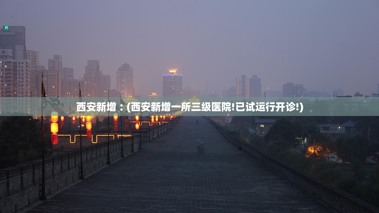 西安新增︰(西安新增一所三级医院!已试运行开诊!) 西安新增︰(西安新增一所三级医院!已试运行开诊!)