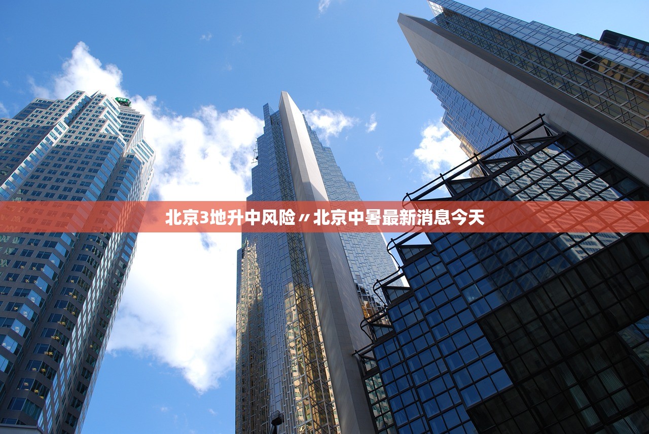 北京3地升中风险〃北京中暑最新消息今天 北京3地升中风险〃北京中暑最新消息今天