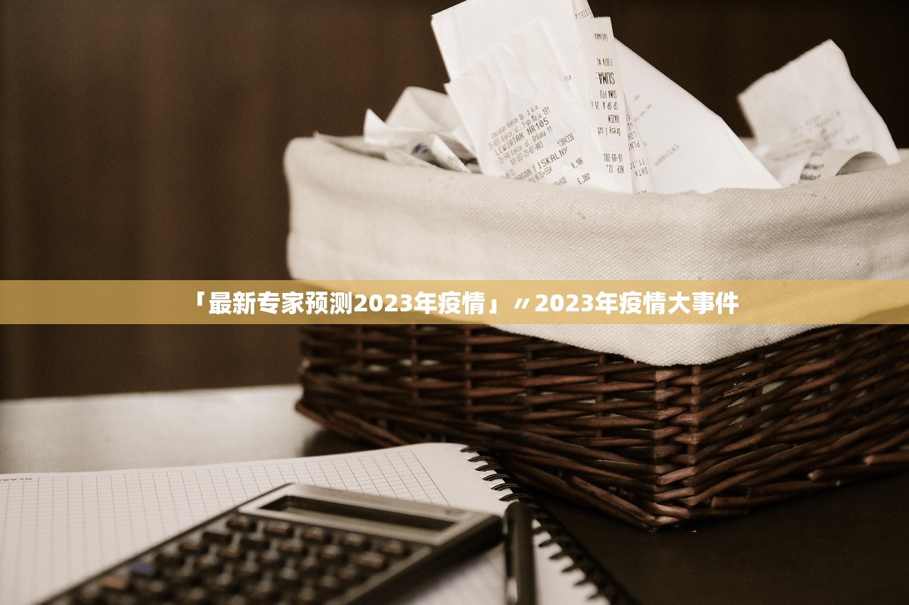 「最新专家预测2023年疫情」〃2023年疫情大事件