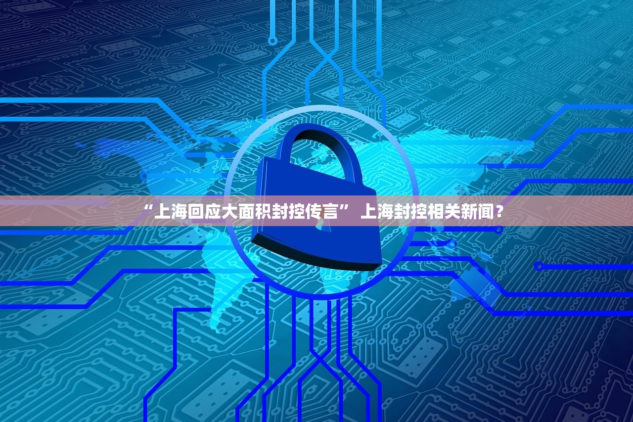“上海回应大面积封控传言” 上海封控相关新闻？