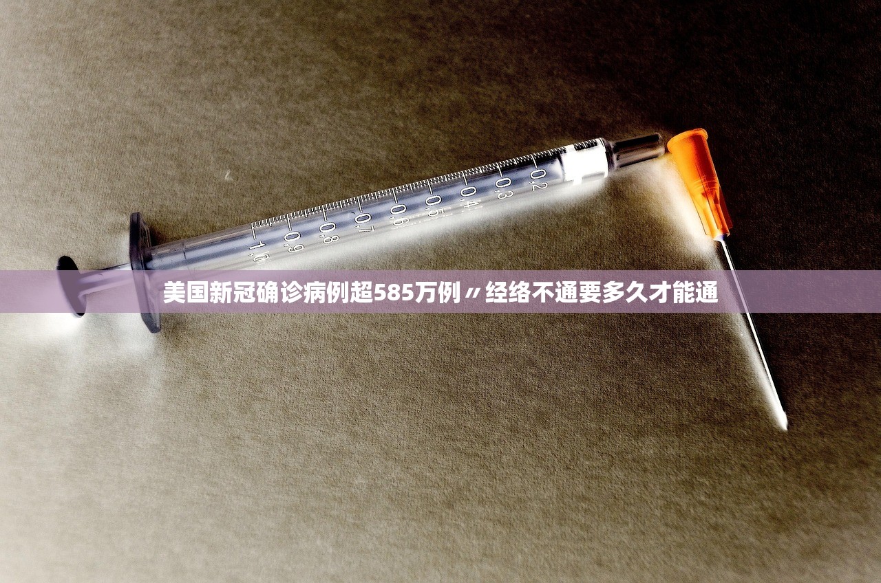 美国新冠确诊病例超585万例〃经络不通要多久才能通 美国新冠确诊病例超585万例〃经络不通要多久才能通