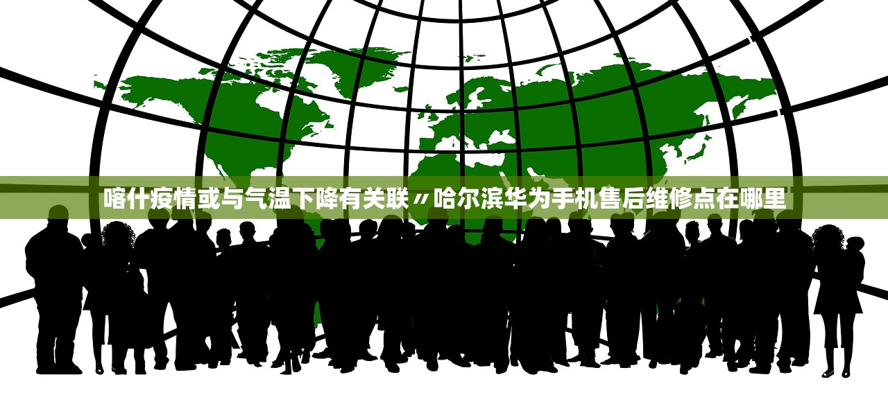 喀什疫情或与气温下降有关联〃哈尔滨华为手机售后维修点在哪里 喀什疫情或与气温下降有关联〃哈尔滨华为手机售后维修点在哪里
