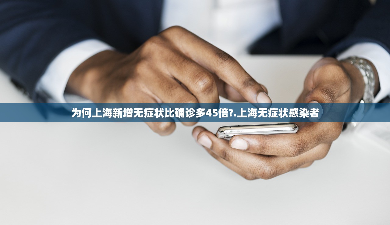 为何上海新增无症状比确诊多45倍?.上海无症状感染者 为何上海新增无症状比确诊多45倍?.上海无症状感染者