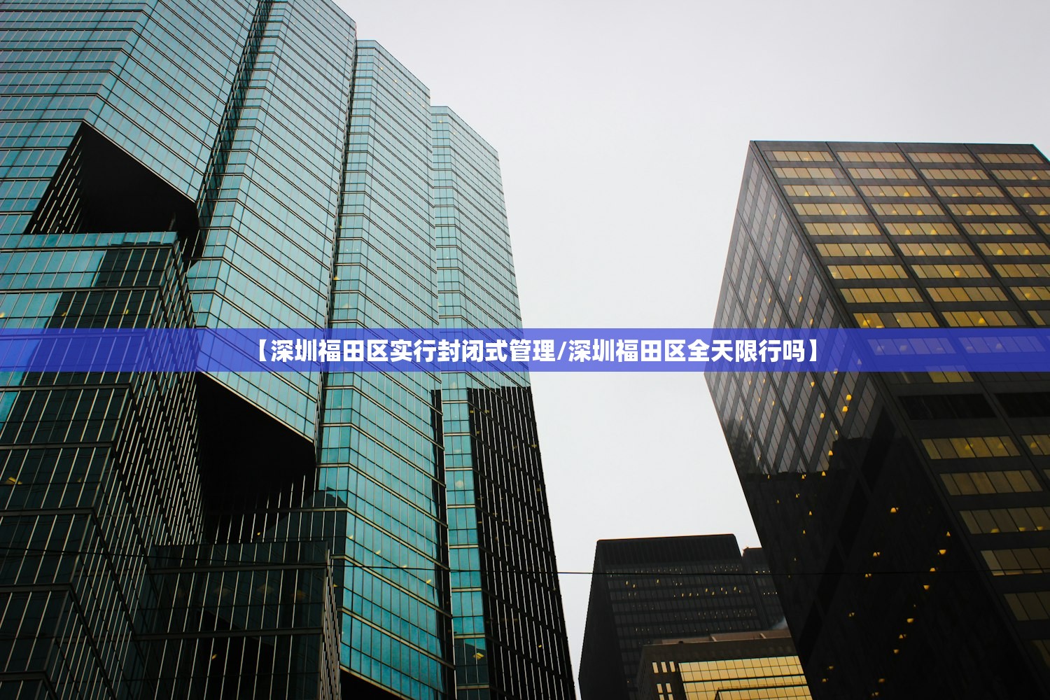 【深圳福田区实行封闭式管理/深圳福田区全天限行吗】 【深圳福田区实行封闭式管理/深圳福田区全天限行吗】