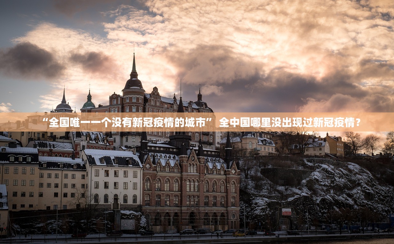 “全国唯一一个没有新冠疫情的城市” 全中国哪里没出现过新冠疫情？