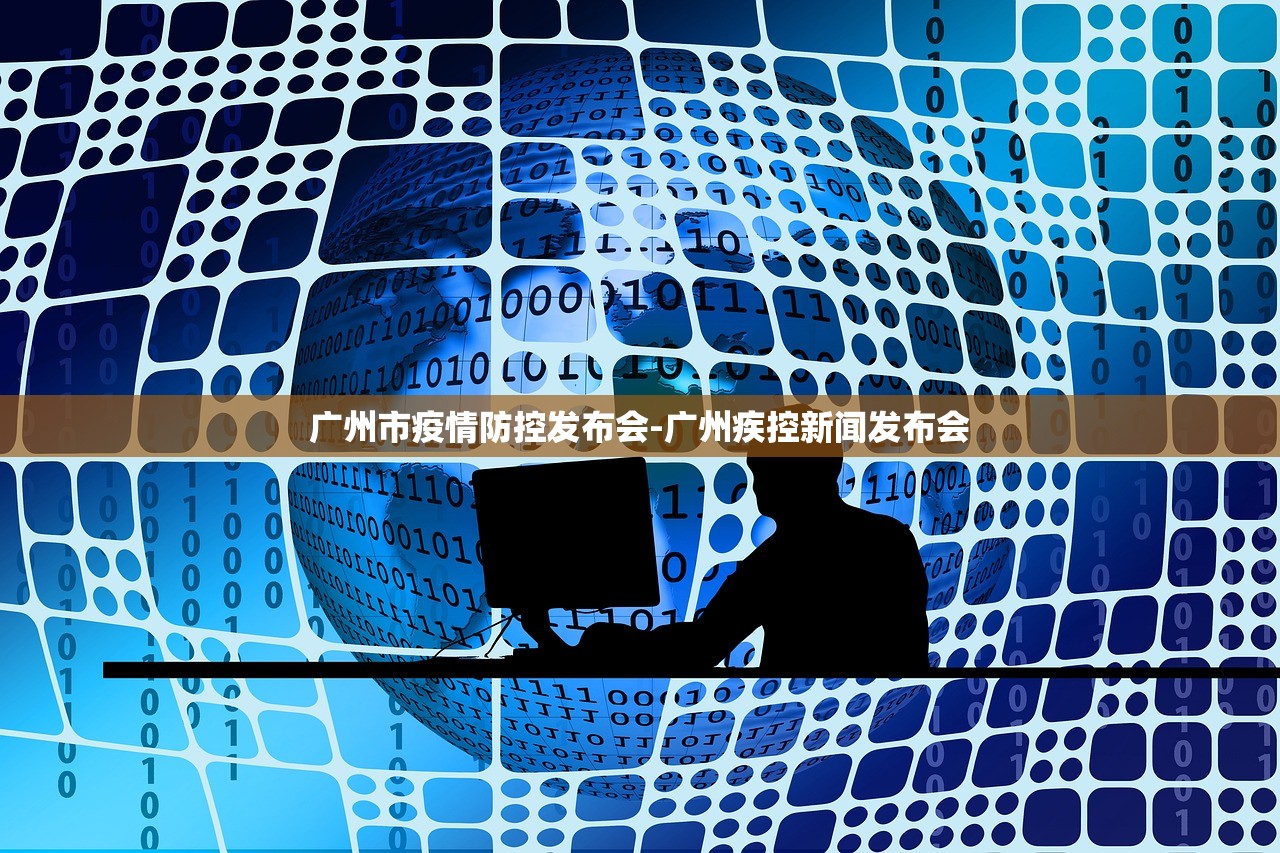 广州市疫情防控发布会-广州疾控新闻发布会 广州市疫情防控发布会-广州疾控新闻发布会