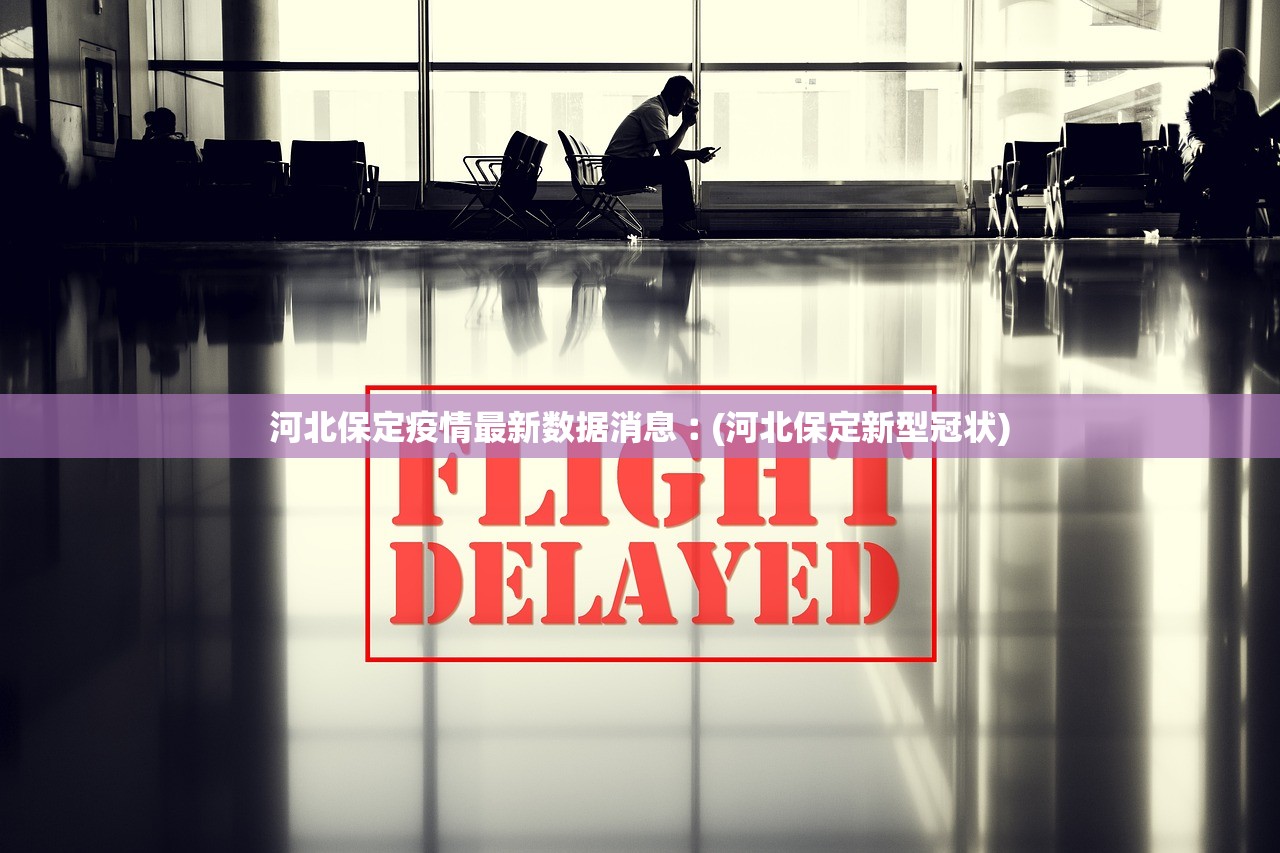 河北保定疫情最新数据消息︰(河北保定新型冠状)