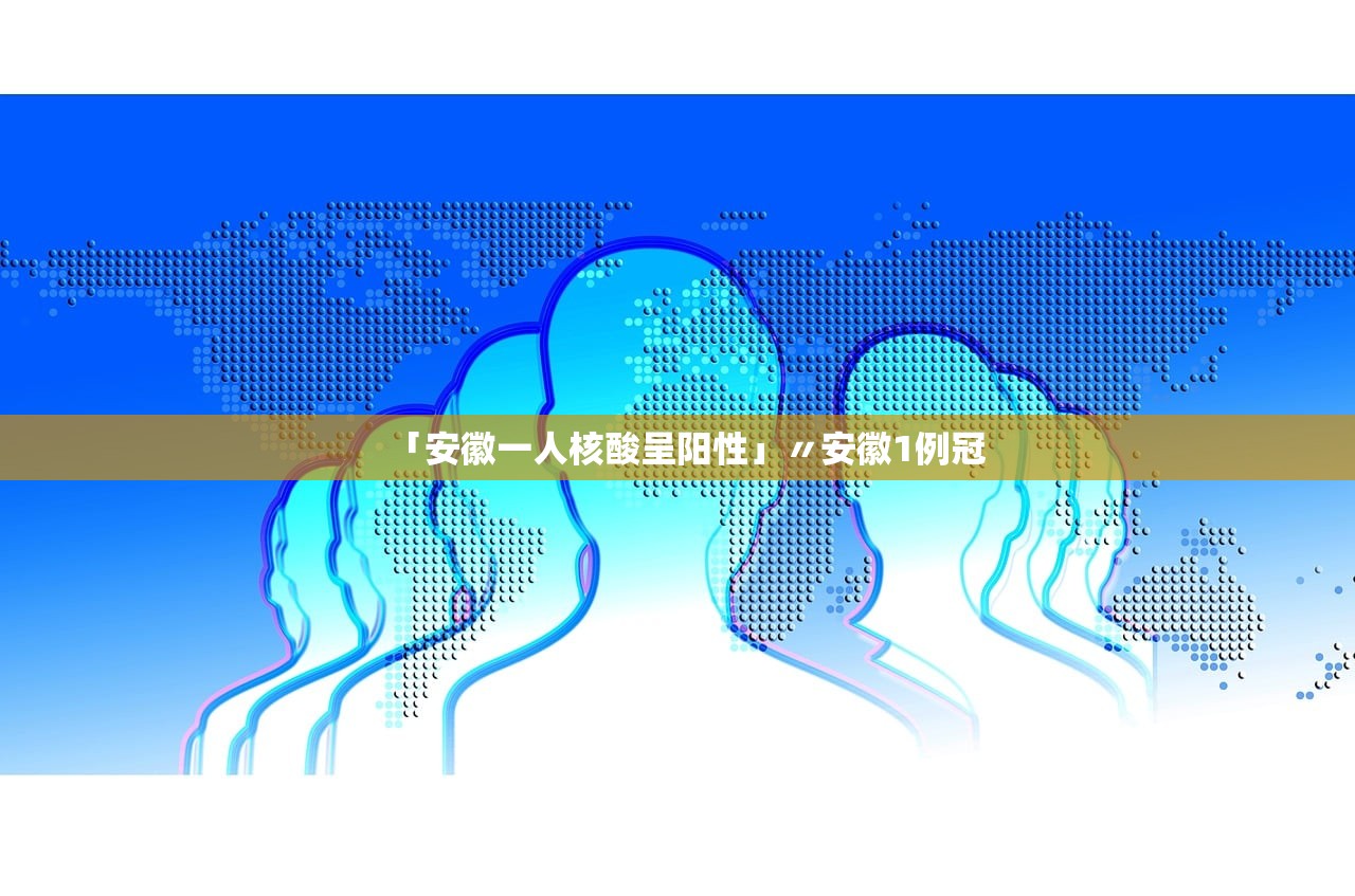 「安徽一人核酸呈阳性」〃安徽1例冠