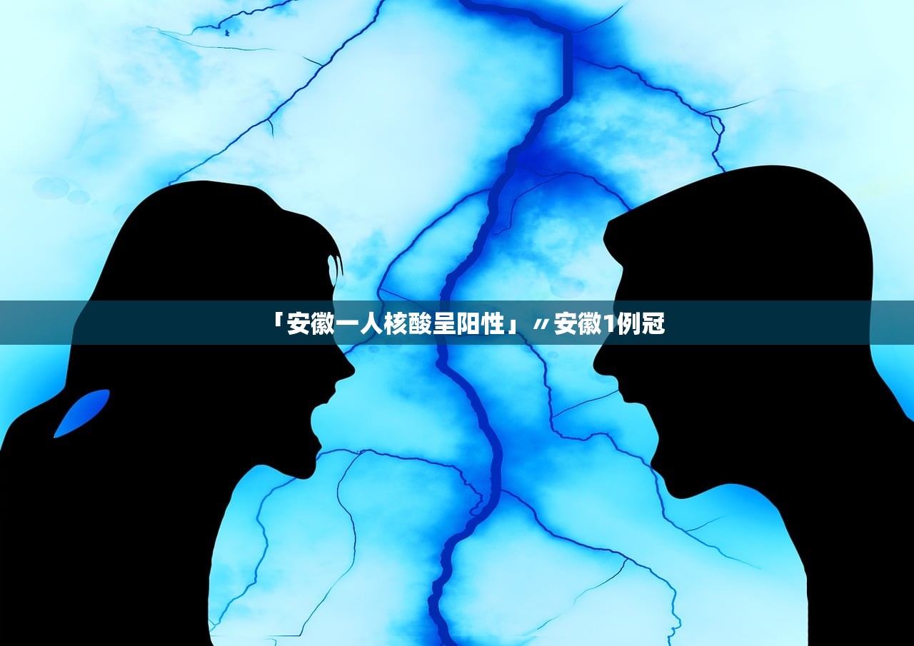 「安徽一人核酸呈阳性」〃安徽1例冠