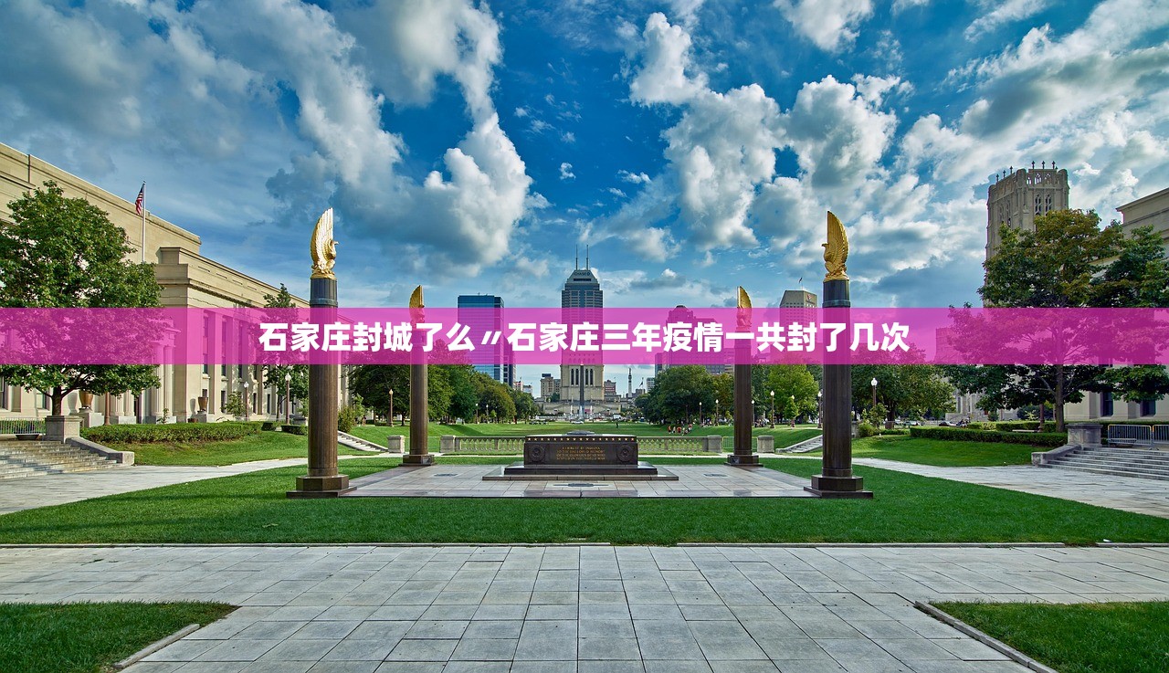 石家庄封城了么〃石家庄三年疫情一共封了几次 石家庄封城了么〃石家庄三年疫情一共封了几次