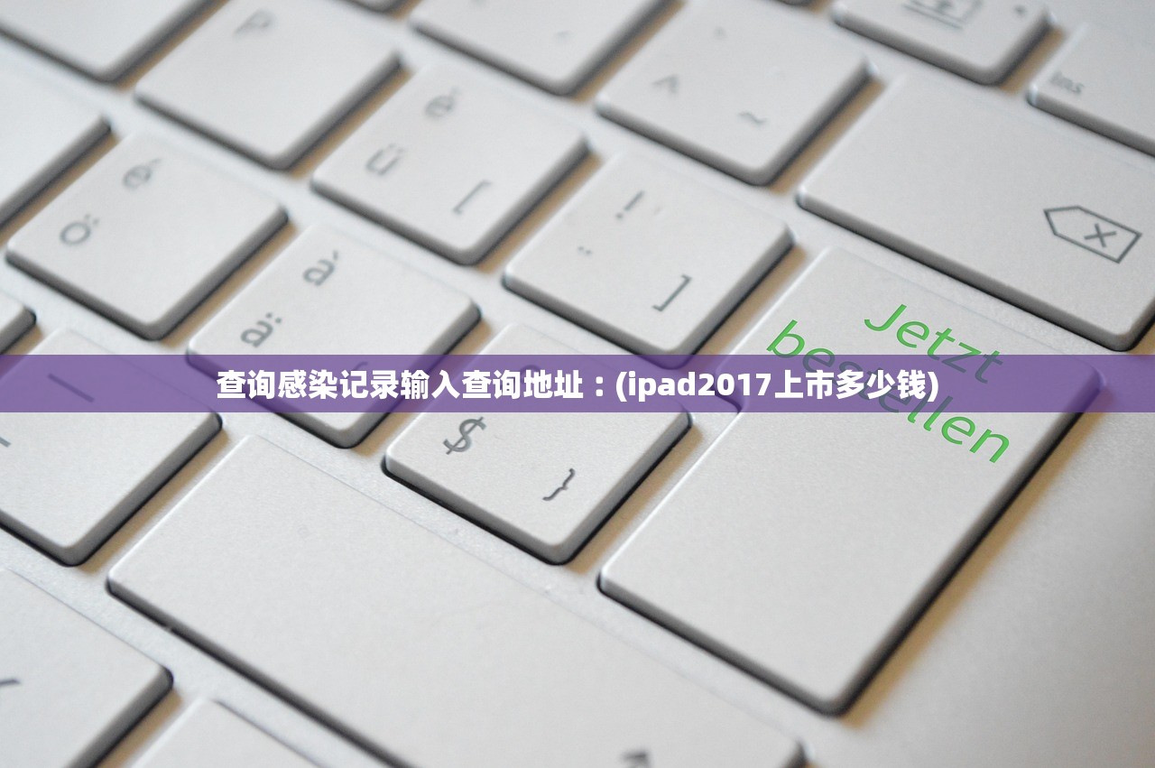 查询感染记录输入查询地址︰(ipad2017上市多少钱) 查询感染记录输入查询地址︰(ipad2017上市多少钱)