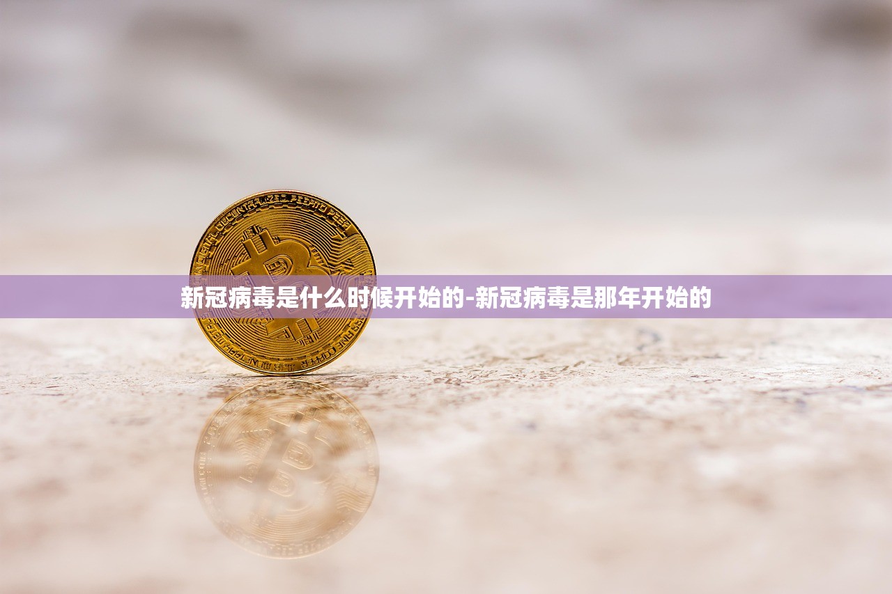 新冠病毒是什么时候开始的-新冠病毒是那年开始的 新冠病毒是什么时候开始的-新冠病毒是那年开始的