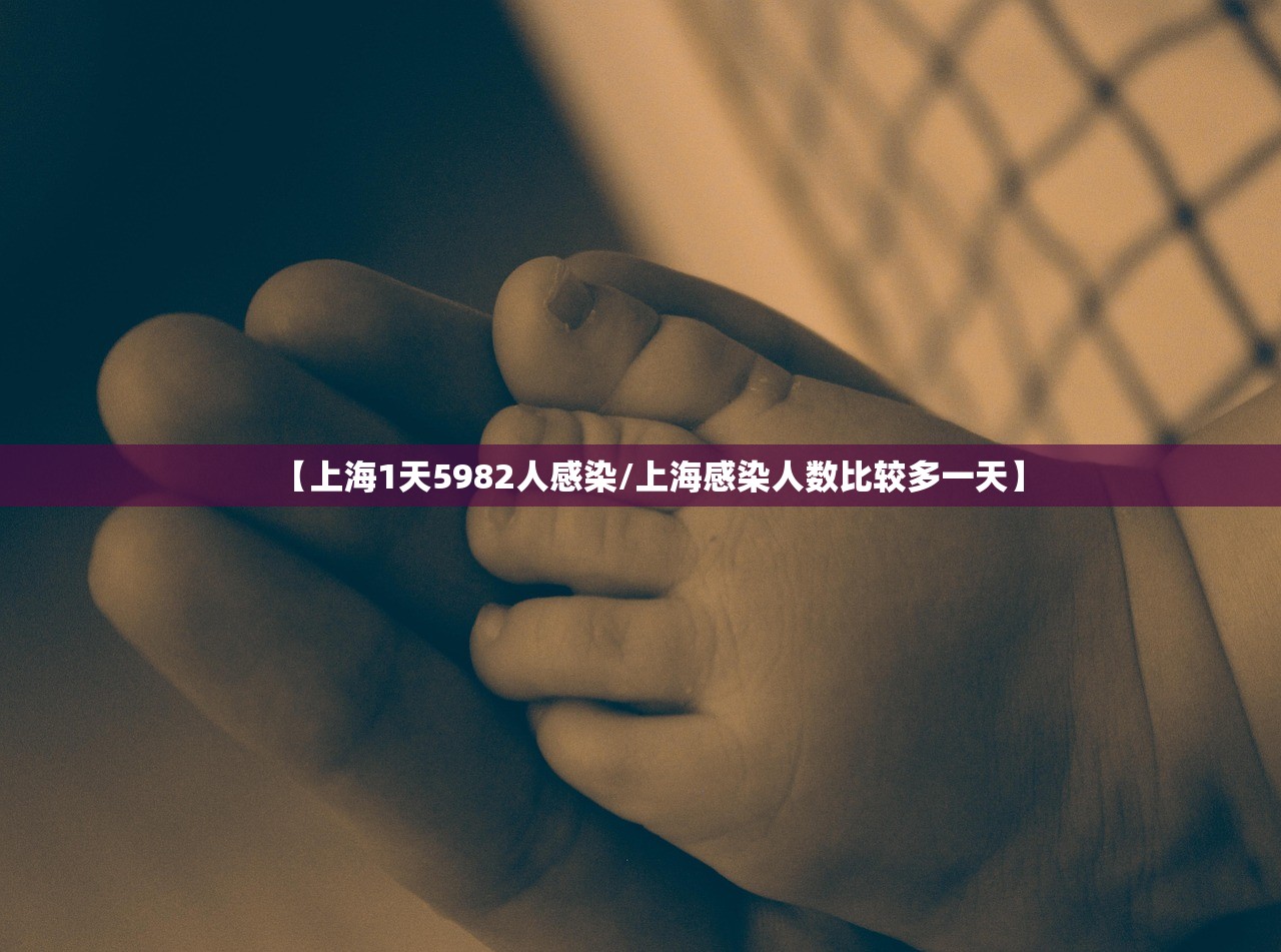 【上海1天5982人感染/上海感染人数比较多一天】 【上海1天5982人感染/上海感染人数比较多一天】