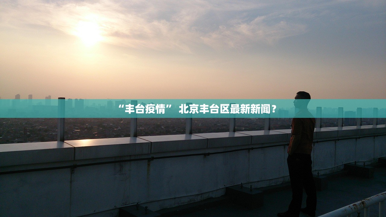 “丰台疫情	” 北京丰台区最新新闻？
