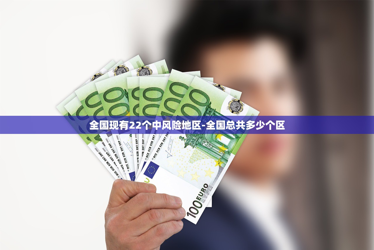 全国现有22个中风险地区-全国总共多少个区 全国现有22个中风险地区-全国总共多少个区