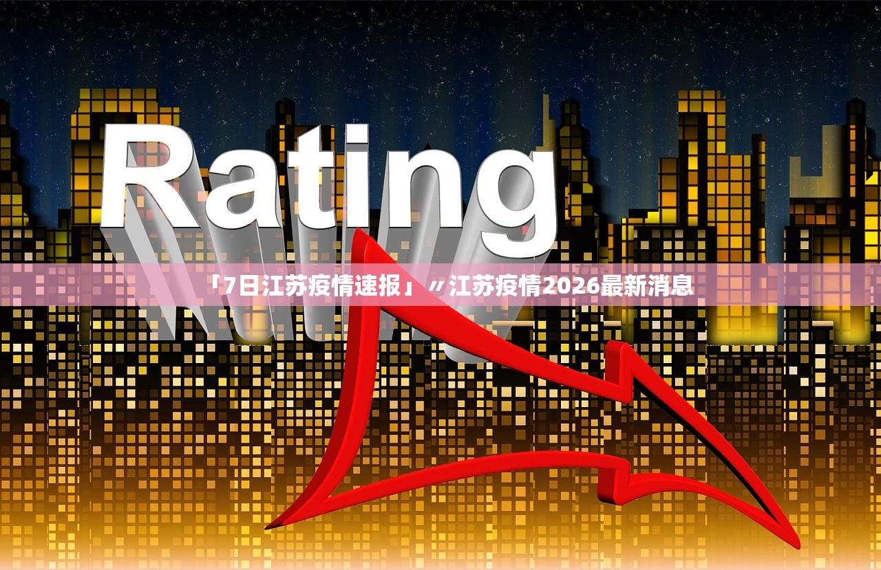 「7日江苏疫情速报」〃江苏疫情2026最新消息 「7日江苏疫情速报」〃江苏疫情2026最新消息