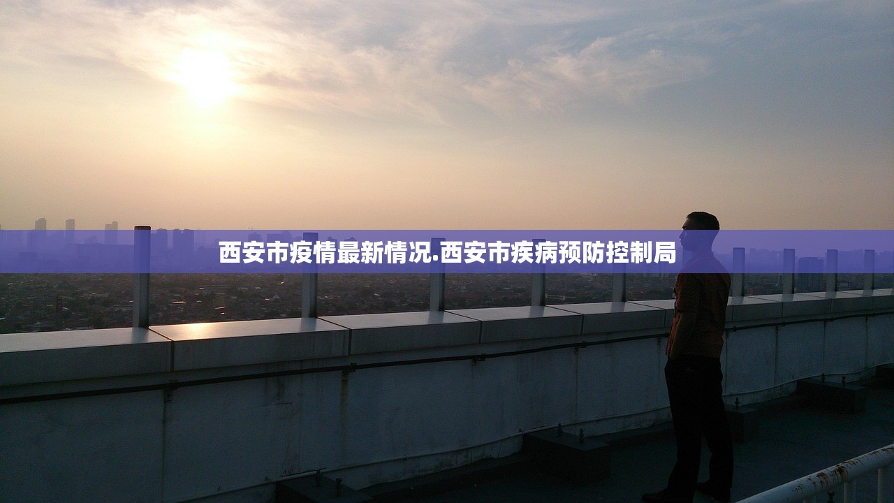 西安市疫情最新情况.西安市疾病预防控制局