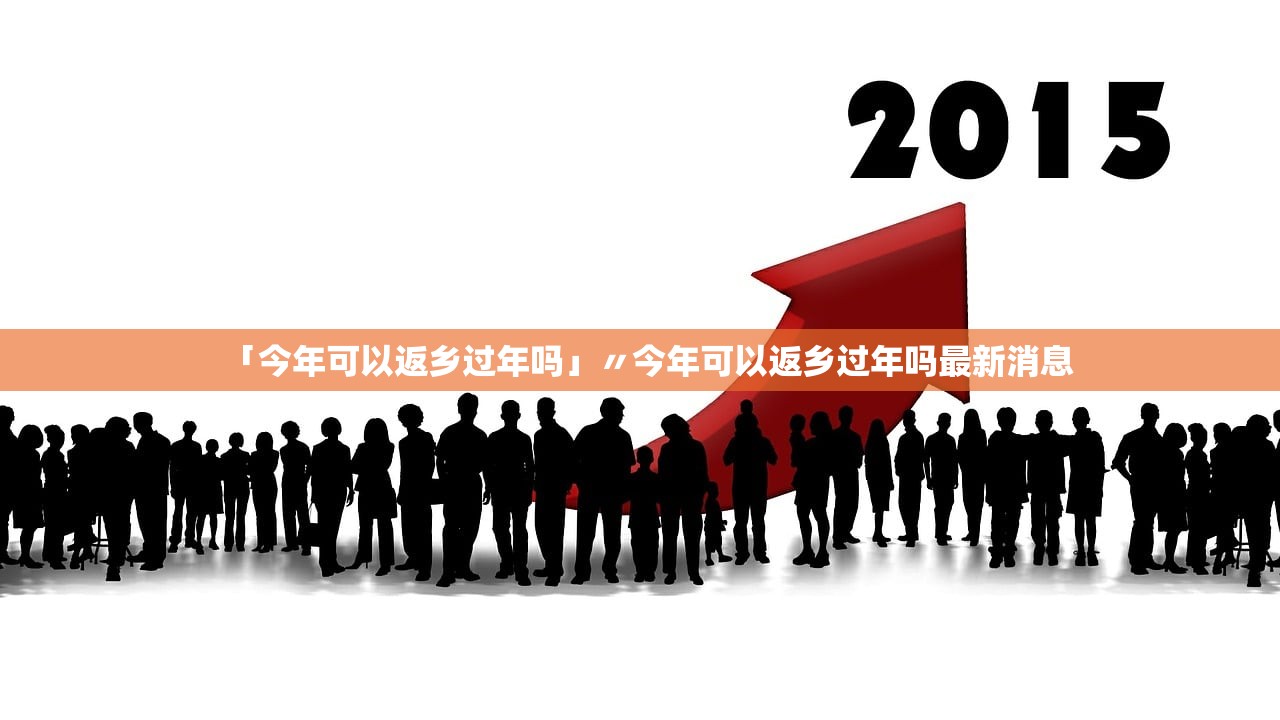 「今年可以返乡过年吗」〃今年可以返乡过年吗最新消息 「今年可以返乡过年吗」〃今年可以返乡过年吗最新消息