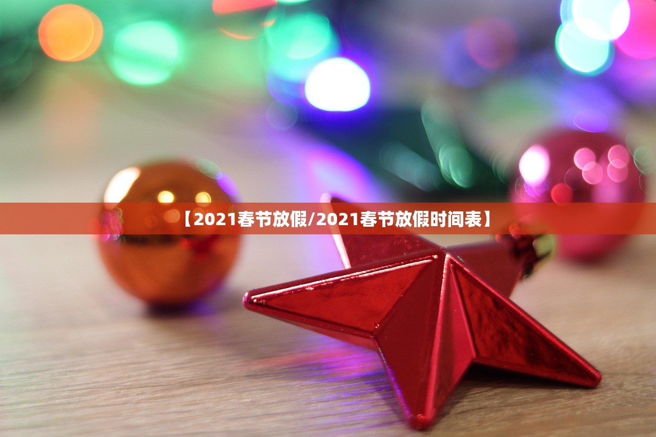 【2021春节放假/2021春节放假时间表】 【2021春节放假/2021春节放假时间表】