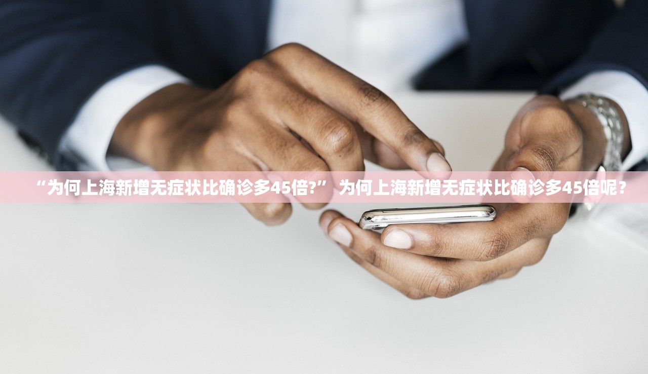 “为何上海新增无症状比确诊多45倍?” 为何上海新增无症状比确诊多45倍呢？