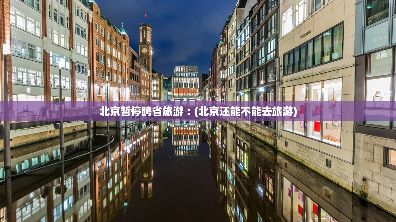 北京暂停跨省旅游︰(北京还能不能去旅游) 北京暂停跨省旅游︰(北京还能不能去旅游)