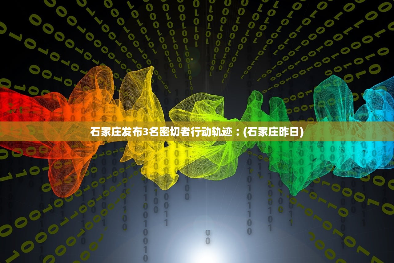 石家庄发布3名密切者行动轨迹︰(石家庄昨日) 石家庄发布3名密切者行动轨迹︰(石家庄昨日)