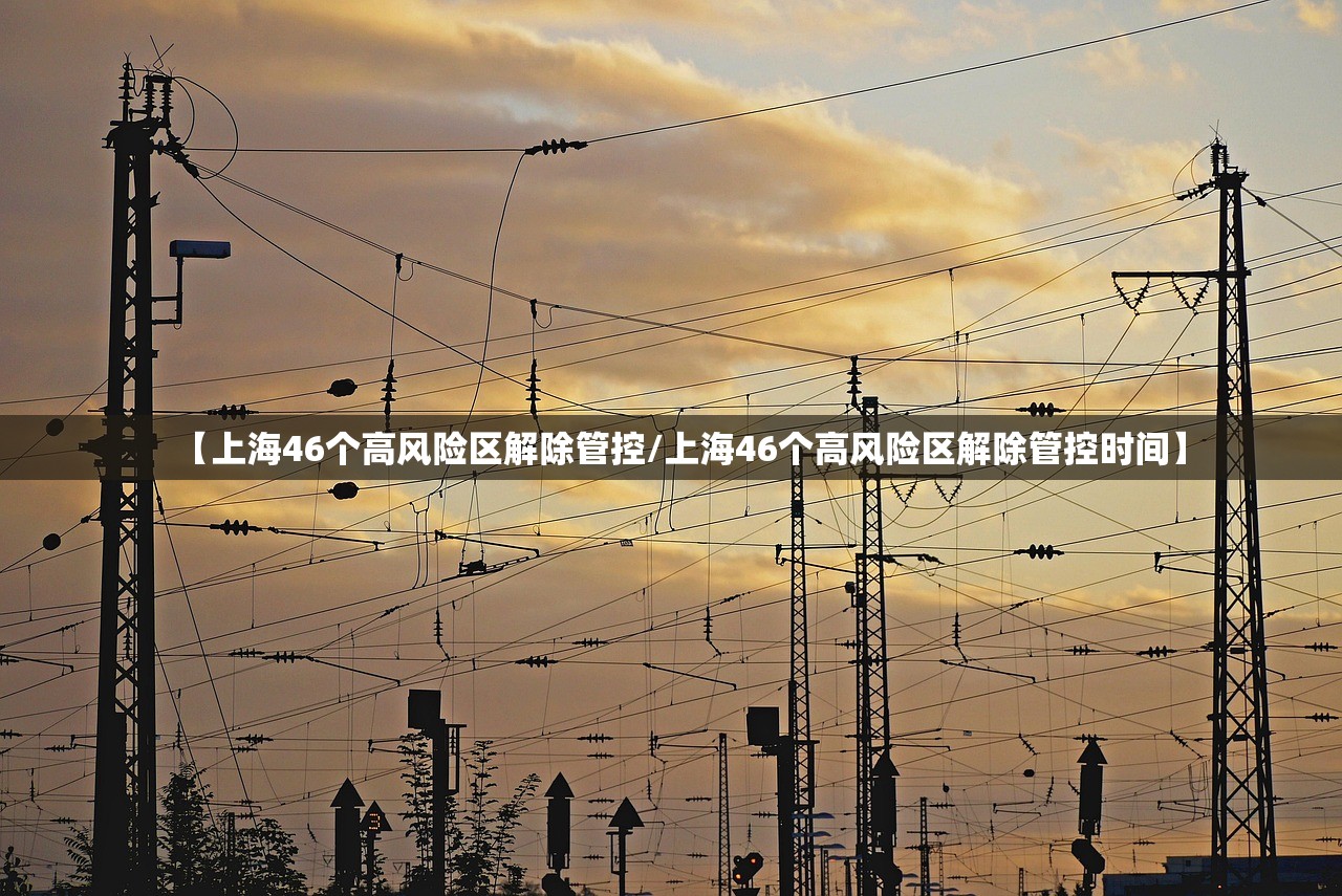 【上海46个高风险区解除管控/上海46个高风险区解除管控时间】 【上海46个高风险区解除管控/上海46个高风险区解除管控时间】