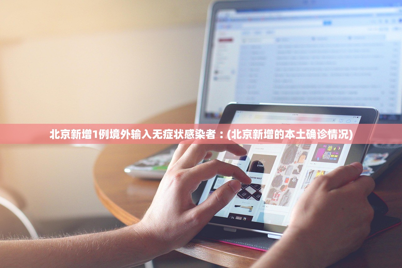 北京新增1例境外输入无症状感染者︰(北京新增的本土确诊情况)