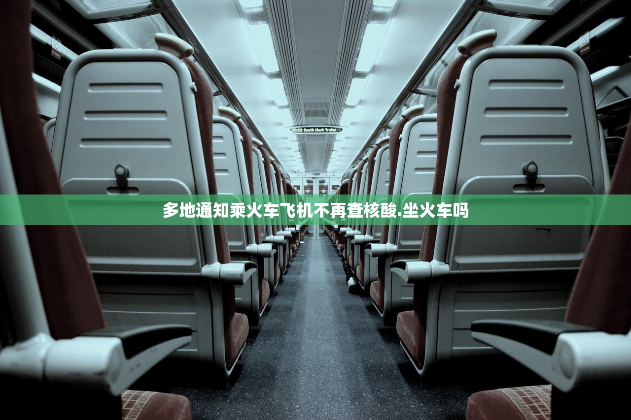 多地通知乘火车飞机不再查核酸.坐火车吗