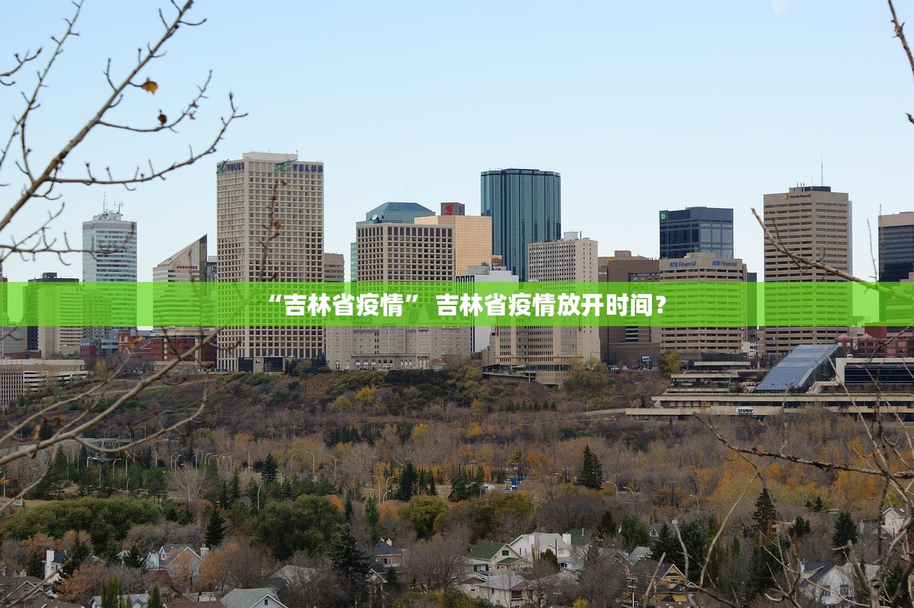 “吉林省疫情” 吉林省疫情放开时间？