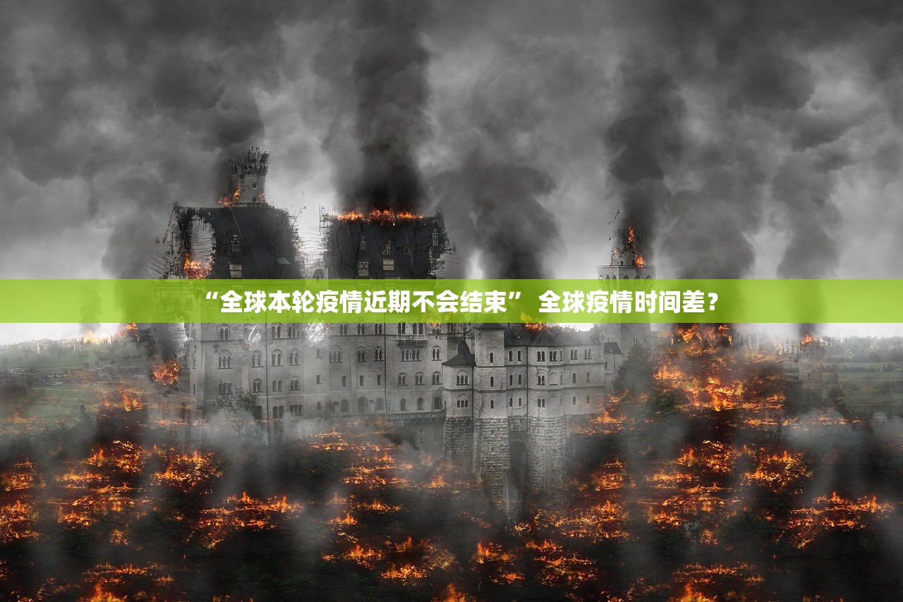 “全球本轮疫情近期不会结束” 全球疫情时间差？