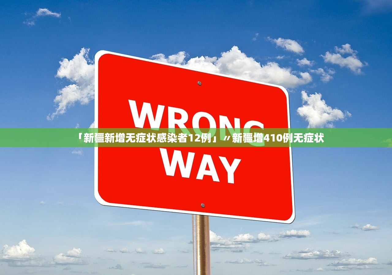 「新疆新增无症状感染者12例」〃新疆增410例无症状 「新疆新增无症状感染者12例」〃新疆增410例无症状