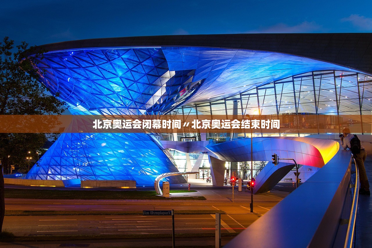 北京奥运会闭幕时间〃北京奥运会结束时间 北京奥运会闭幕时间〃北京奥运会结束时间
