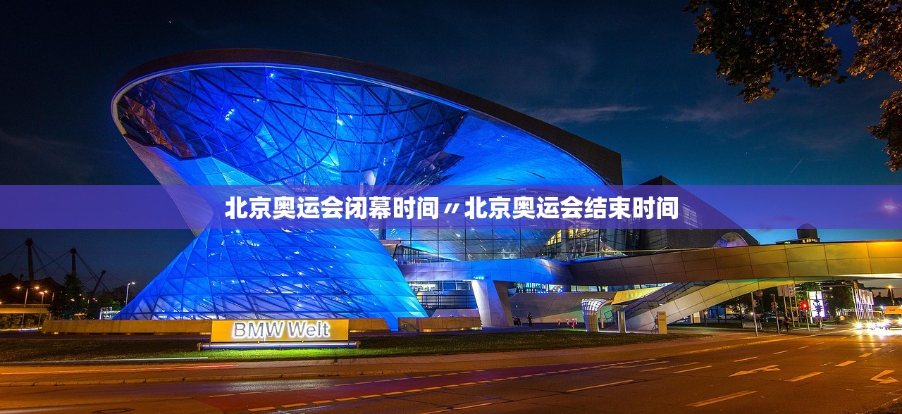 北京奥运会闭幕时间〃北京奥运会结束时间 北京奥运会闭幕时间〃北京奥运会结束时间