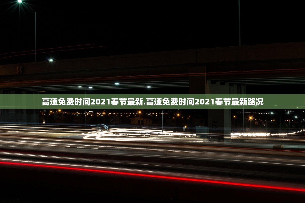 高速免费时间2021春节最新.高速免费时间2021春节最新路况