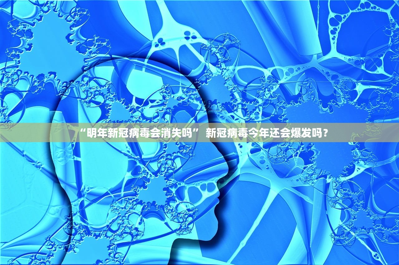 “明年新冠病毒会消失吗” 新冠病毒今年还会爆发吗？