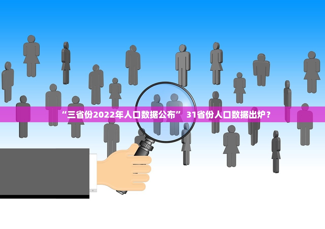 “三省份2022年人口数据公布” 31省份人口数据出炉？
