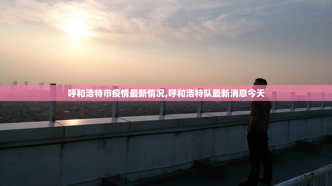 呼和浩特市疫情最新情况,呼和浩特队最新消息今天 呼和浩特市疫情最新情况,呼和浩特队最新消息今天
