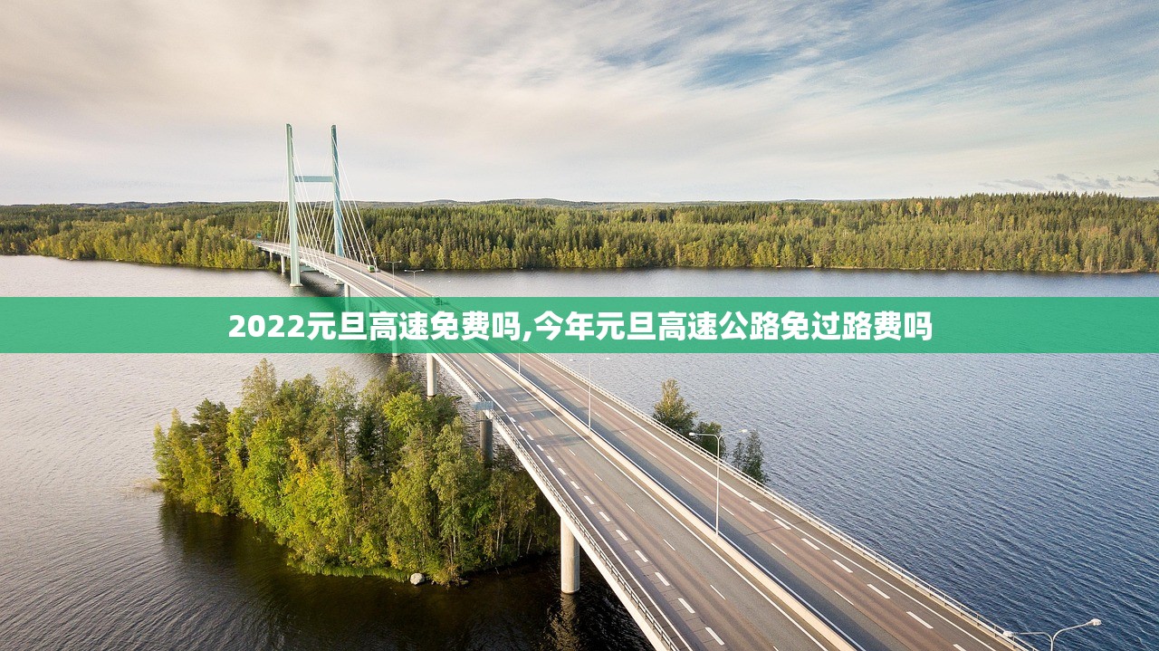 2022元旦高速免费吗,今年元旦高速公路免过路费吗 2022元旦高速免费吗,今年元旦高速公路免过路费吗